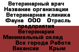 Ветеринарный врач › Название организации ­ Ветеринарная клиника Фауна, ООО › Отрасль предприятия ­ Ветеринария › Минимальный оклад ­ 30 000 - Все города Работа » Вакансии   . Крым,Гвардейское